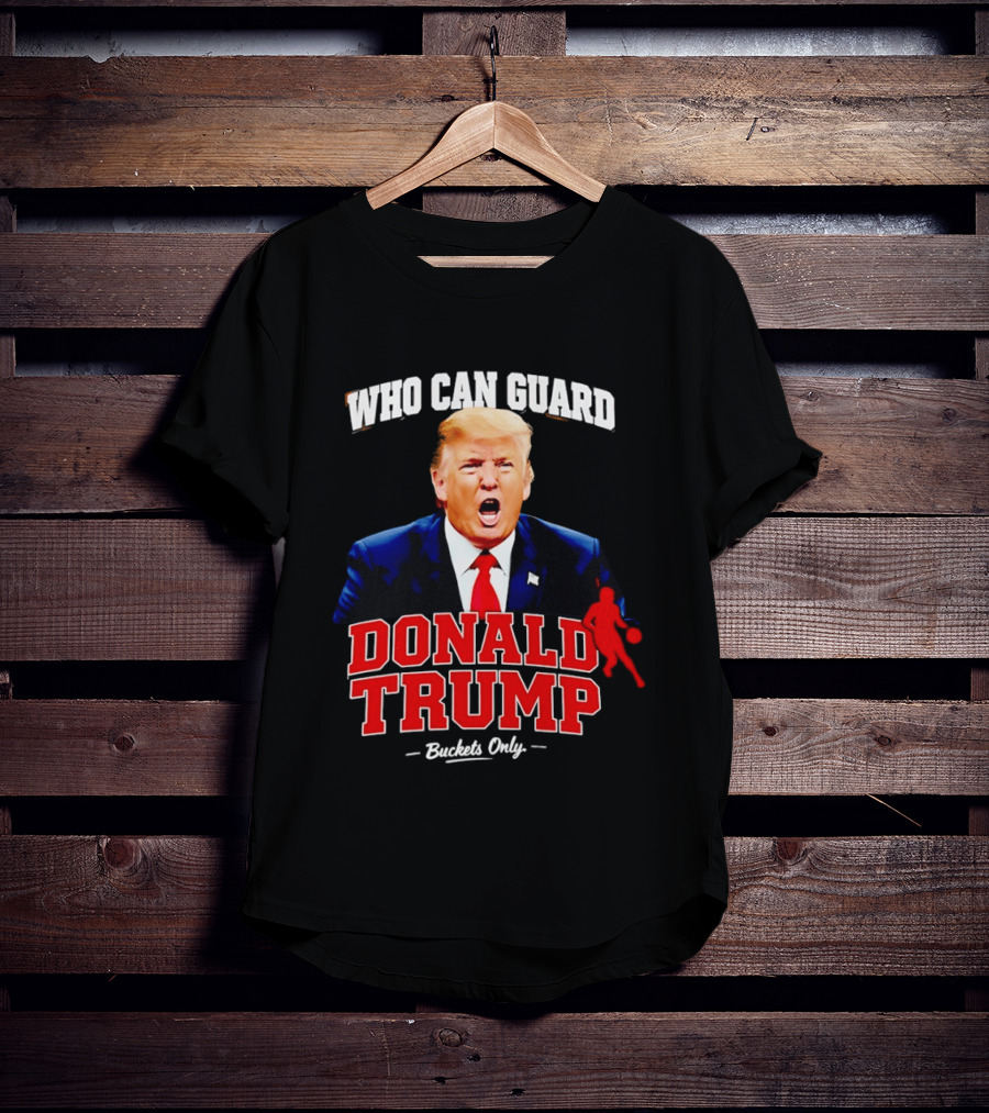 Donald Trump Who Can Guard Buckets Only Basketball T-Shirt