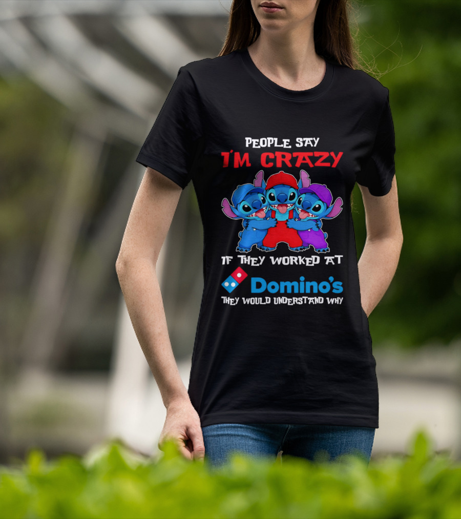 People Say I'm Crazy If They Worked At Domino's They Would Understand Why T-Shirt