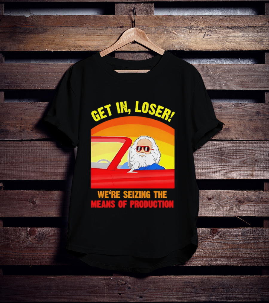 Get In Loser Karl Marx Driving Red Car Seizing The Means Of Production T-Shirt