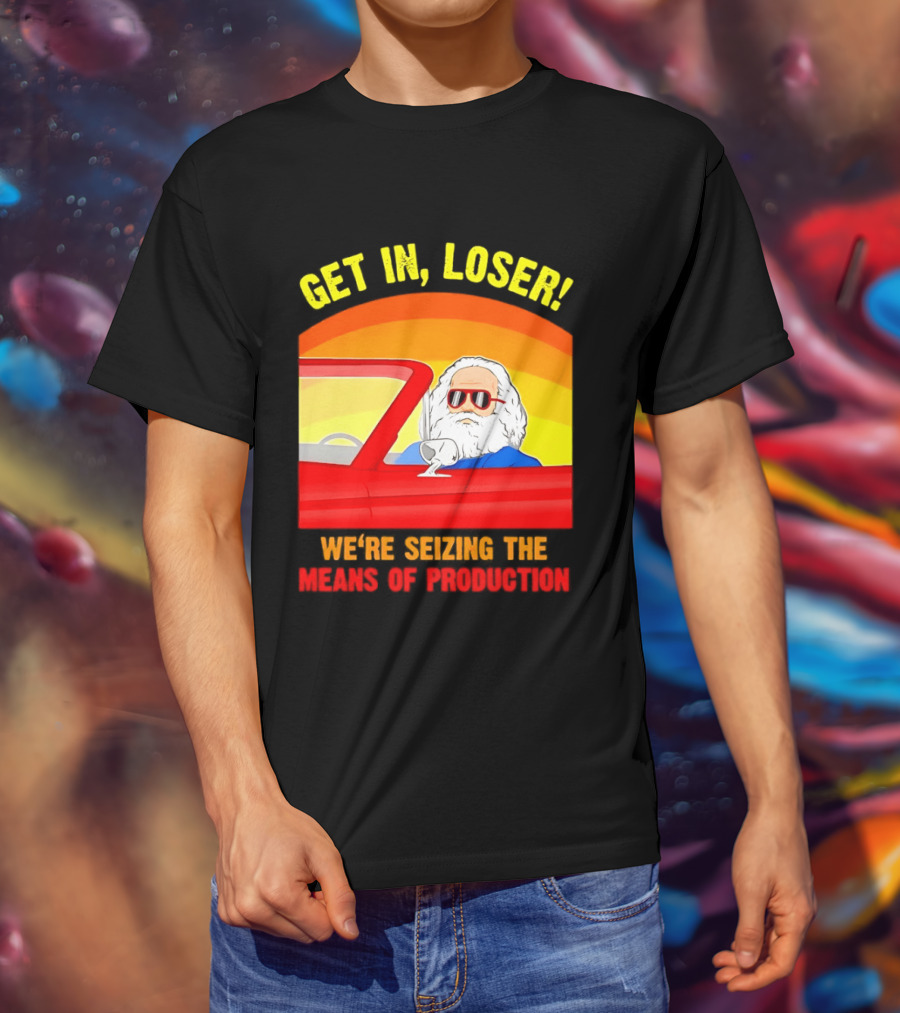Get In Loser Karl Marx Driving Red Car Seizing The Means Of Production T-Shirt