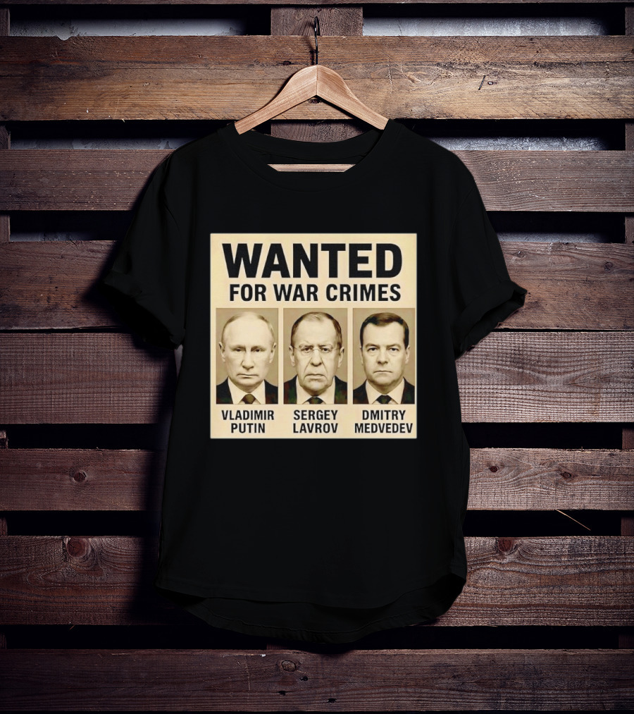 Wanted For War Crimes Vladimir Putin Sergey Lavrov Dmitry Medvedev T-Shirt
