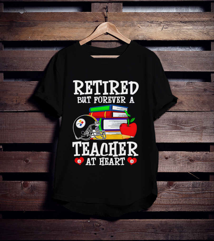 Pittsburgh Steelers Retired But Forever A Teacher At Heart Football And Education T-Shirt