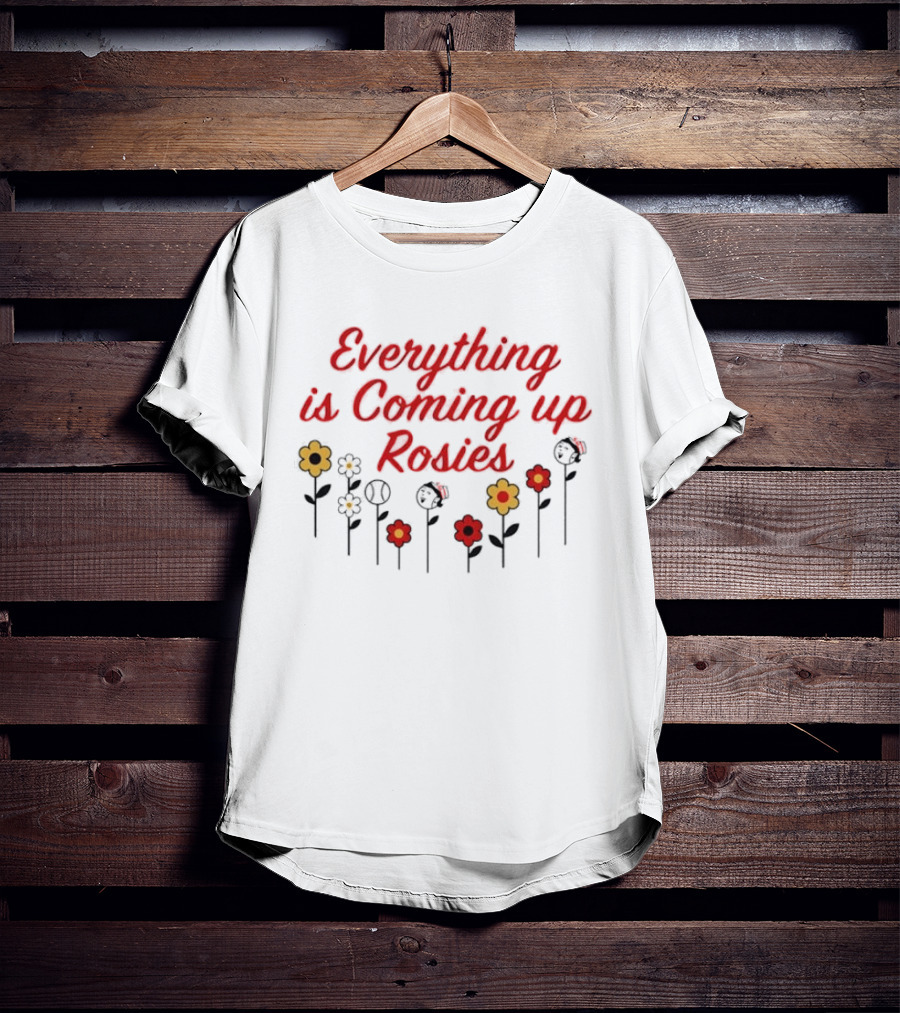 Everything Is Coming Up Rosies Flower T-Shirt