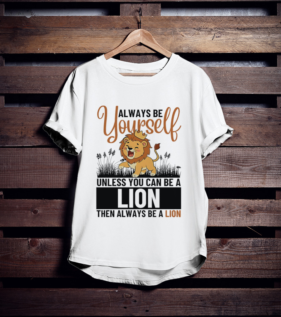Lion Kings Always Be Yourself Unless You Can Be A Lion Then Always Be A Lion T-Shirt