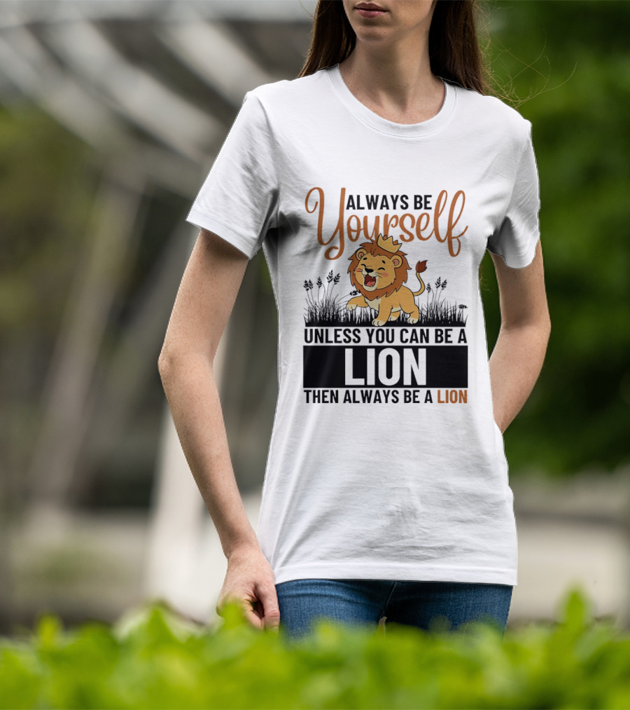 Lion Kings Always Be Yourself Unless You Can Be A Lion Then Always Be A Lion T-Shirt
