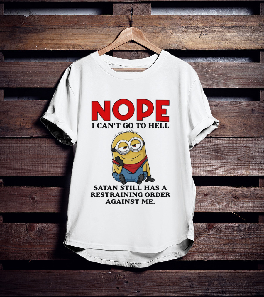 NOPE I Can't Go To Hell Restraining Order Against Me Minion T-Shirt