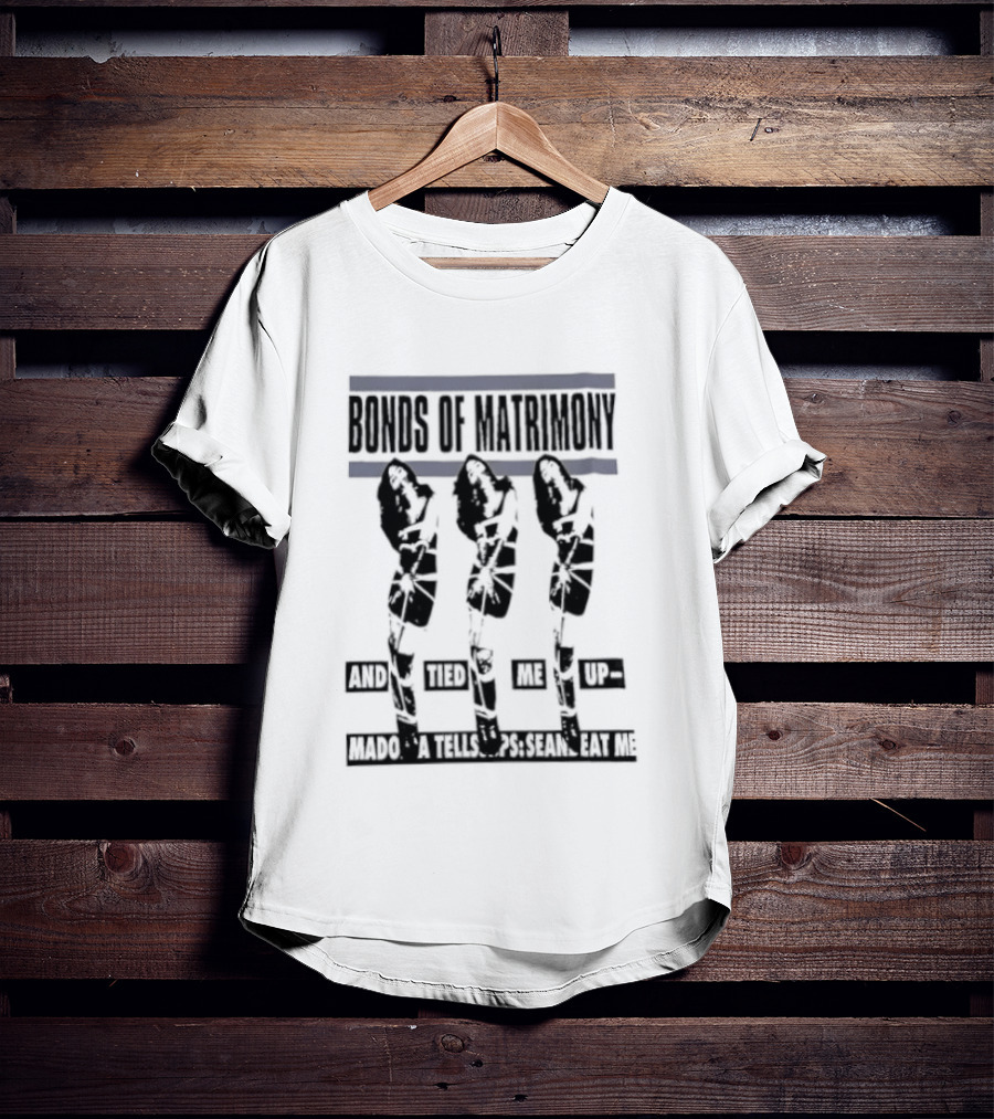 Bonds Of Matrimony Tied Me Up Madonna Tells Sean Eat Me T-Shirt