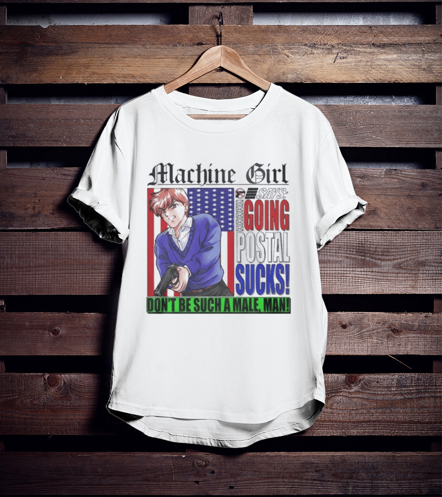Machine Girl Going Postal Sucks Don't Be Such A Male Man T-Shirt