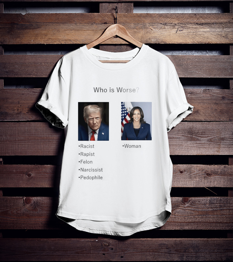 Who Is Worse Trump Racist Rapist Felon Narcissist Pedophile Harris Women T-Shirt