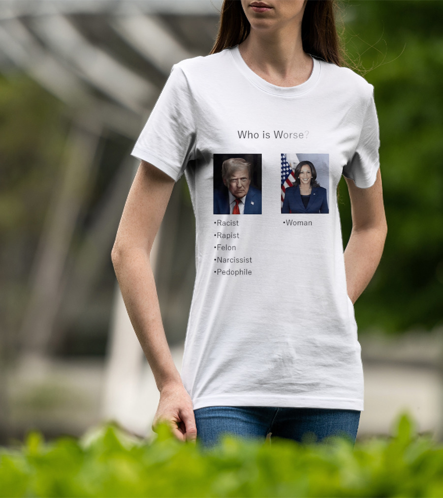 Who Is Worse Trump Racist Rapist Felon Narcissist Pedophile Harris Women T-Shirt