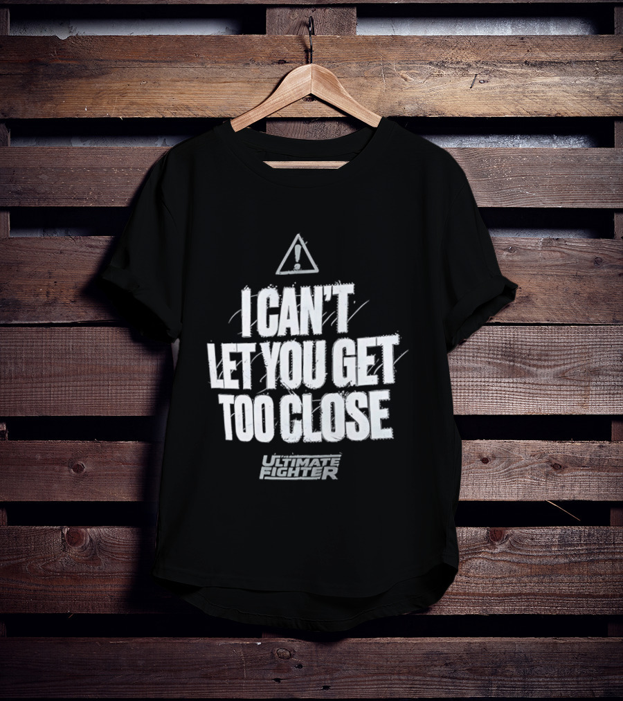 I Can't Let You Get Too Close Ultimate Fighter Triangular Warning T-Shirt