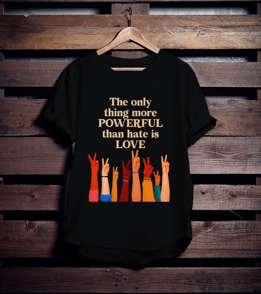 The Only Thing More Powerful Than Hate Is Love With Diversity Hands Raised In Peace Sign T-Shirt