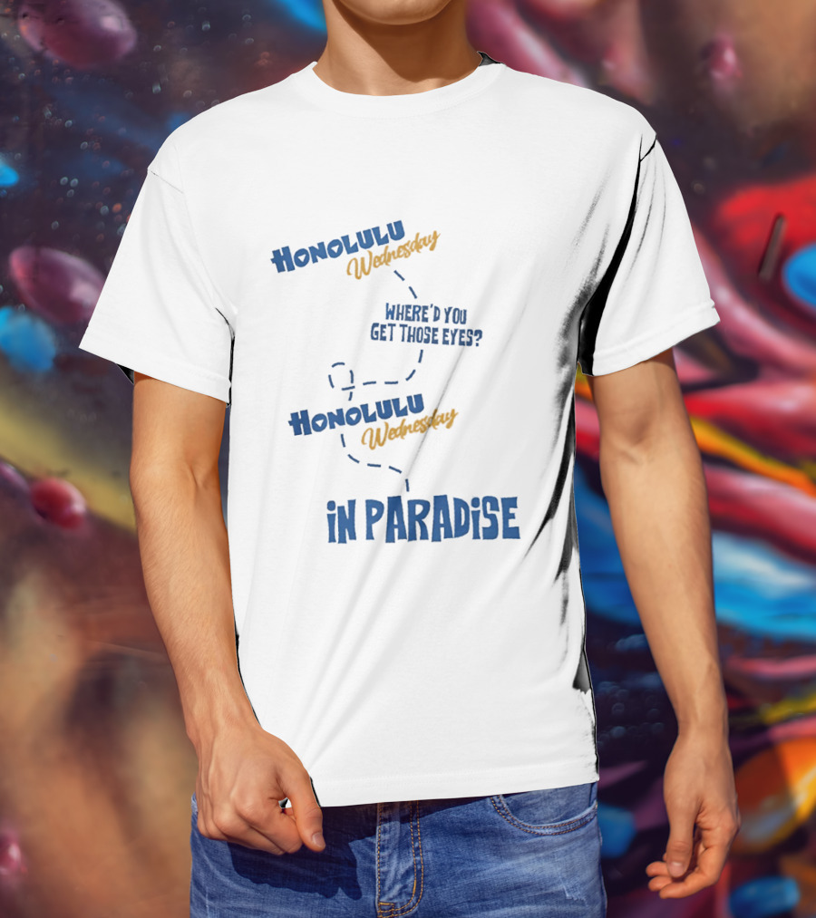 Honolulu Wednesday Where'd You Get Those Eyes In Paradise T-Shirt