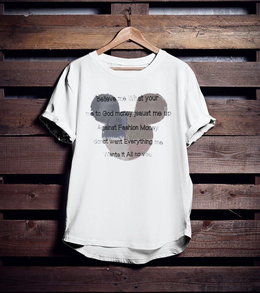 Believe Me What Your Me To God Money Jsaust Me Up Everything All No T-Shirt