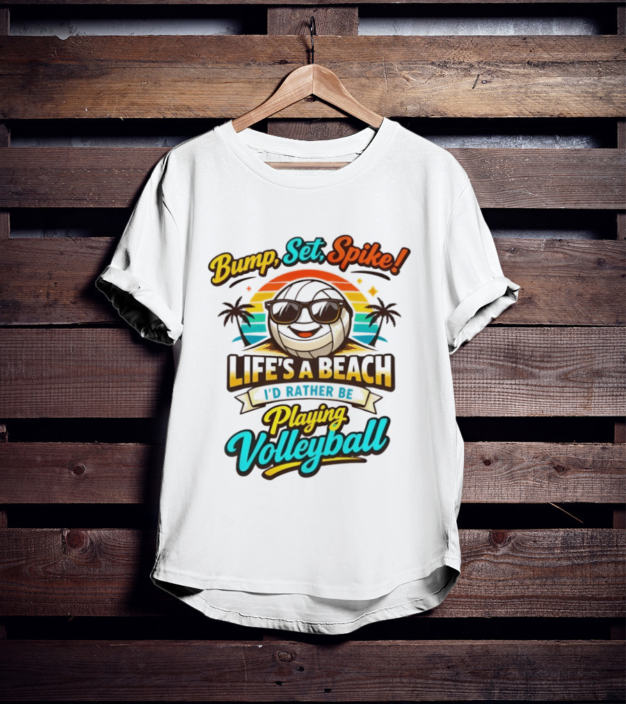 Bump Set Spike Life's A Beach I'd Rather Be Playing Volleyball T-Shirt