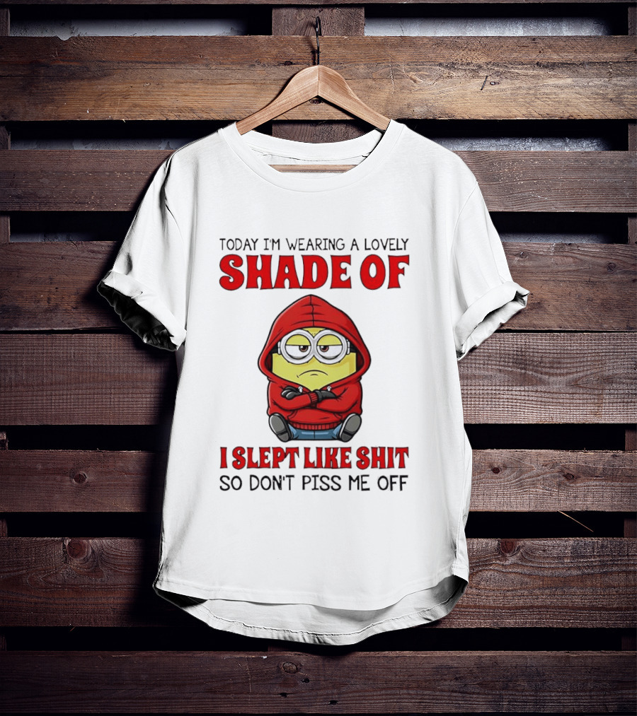 Today I'm Wearing A Lovely Shade Of I Slept Like Shit So Don't Piss Me Off Minion T-Shirt