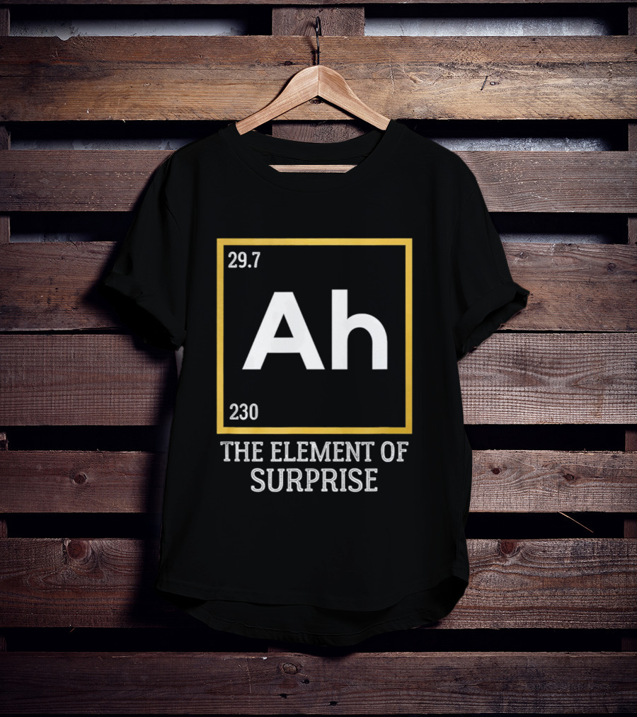 Ah 29.7 230 The Element Of Surprise Science Humor T-Shirt
