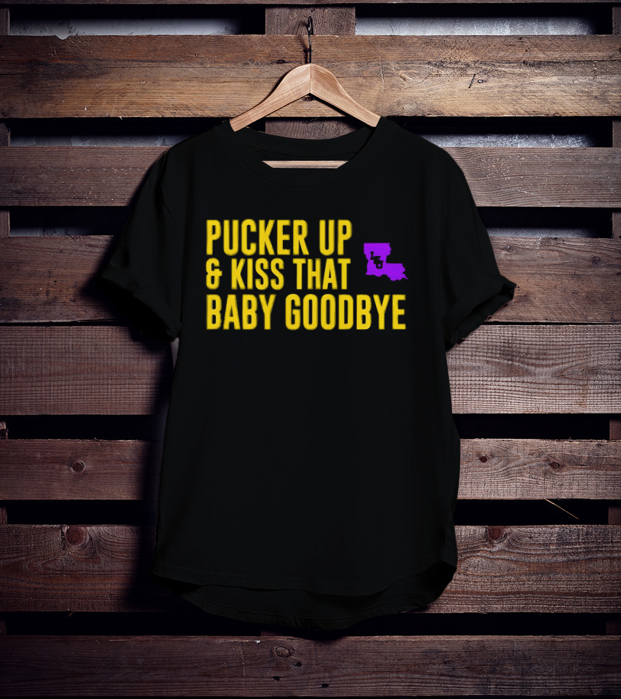 LSU Pucker Up & Kiss That Baby Goodbye Purple Yellow Louisiana T-Shirt