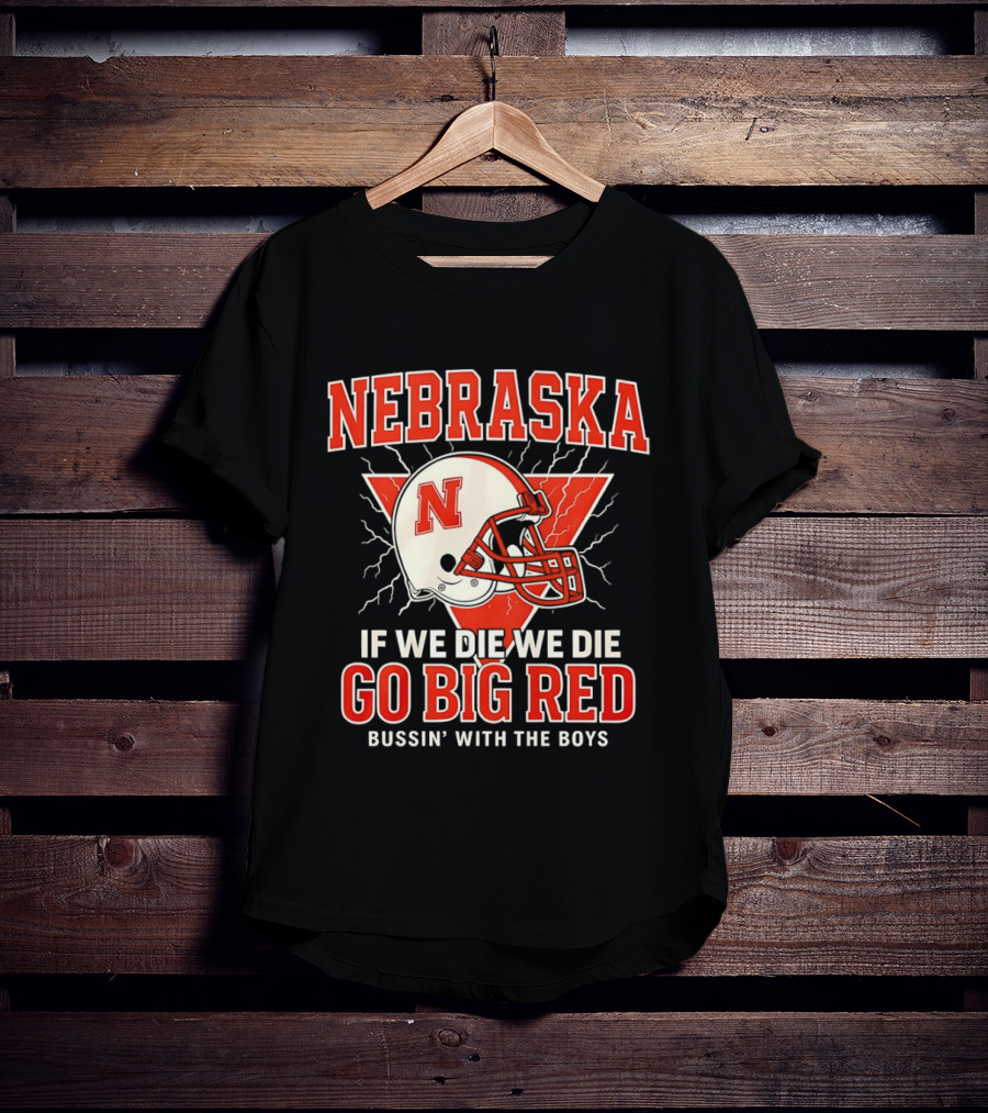 Nebraska Cornhuskers Go Big Red If We Die We Die Bussin With The Boys T-Shirt