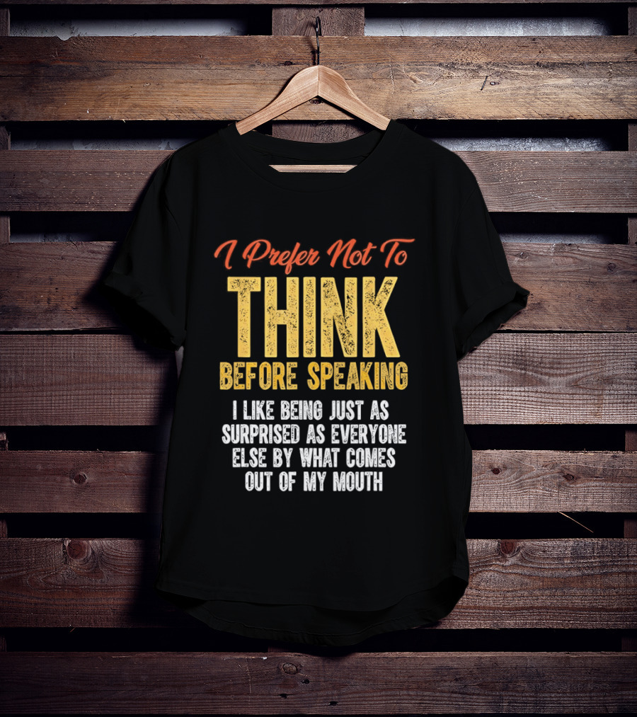 I Prefer Not To Think Before Speaking I Like Being Just As Surprised As Everyone Else By What Comes Out Of My Mouth T-Shirt
