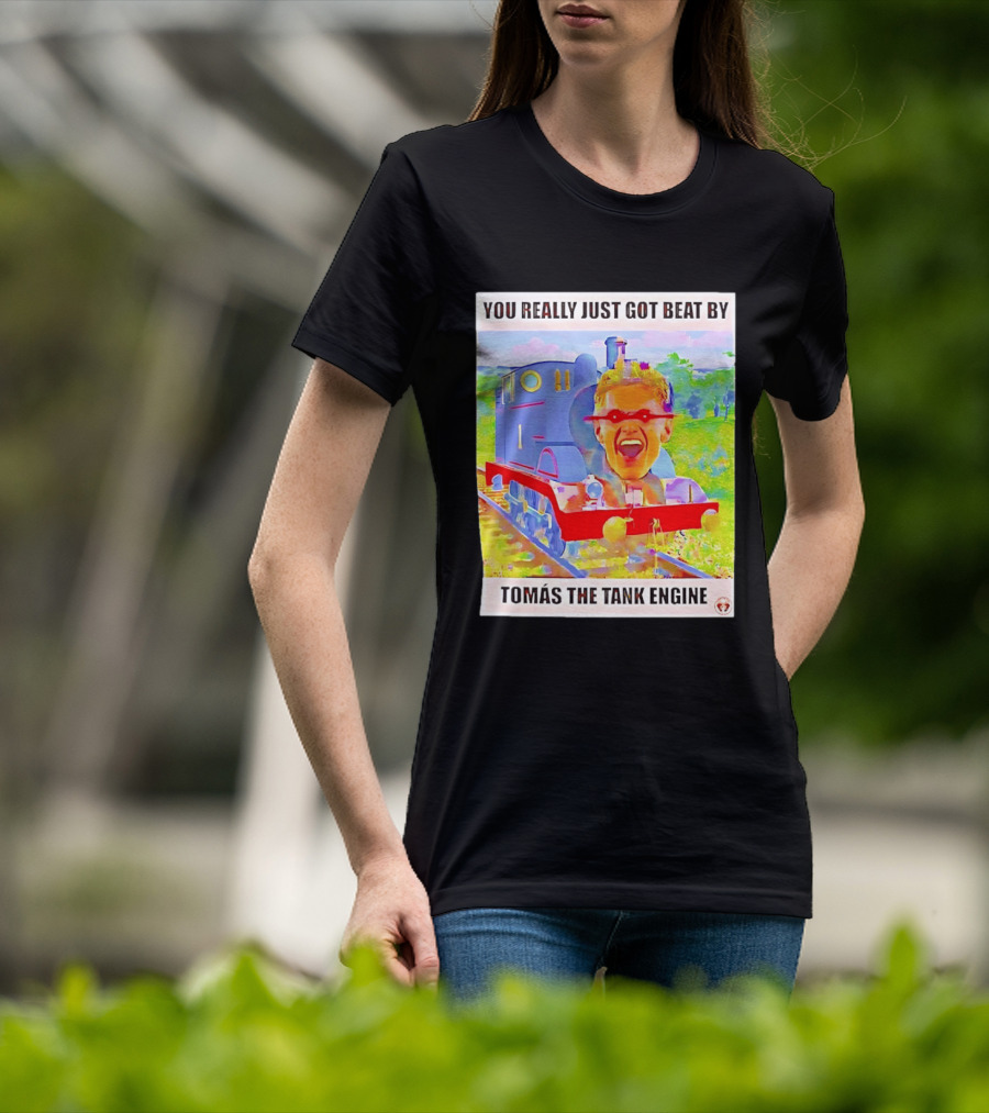 You Really Just Got Beat By TomÁs The Tank Engine T-Shirt