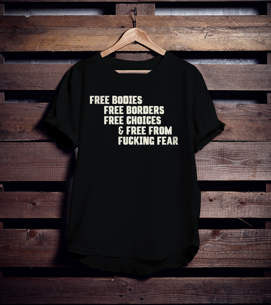 Free Bodies Free Borders Free Choices Free From Fucking Fear T-Shirt