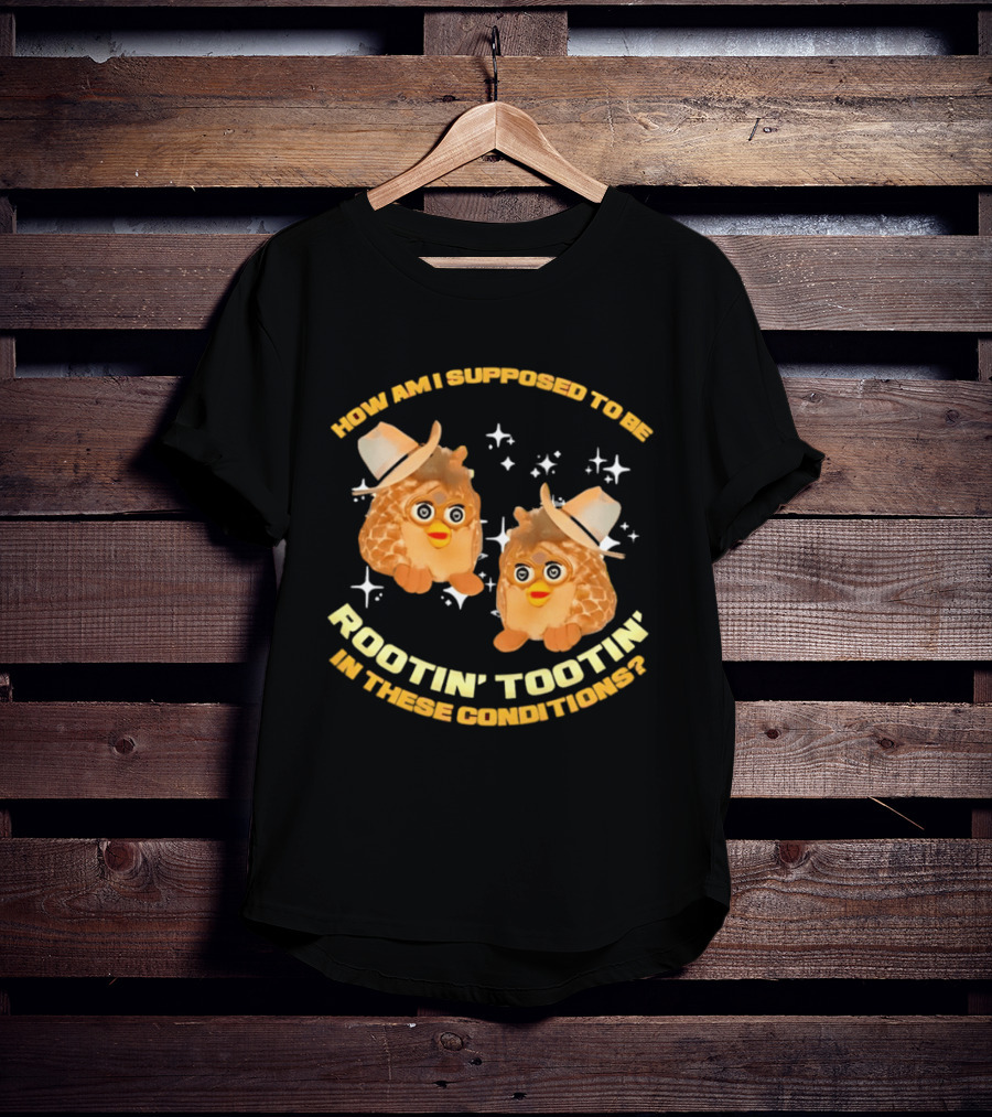 How Am I Supposed To Be Rootin' Tootin' Cowboy Furbies In These Conditions T-Shirt