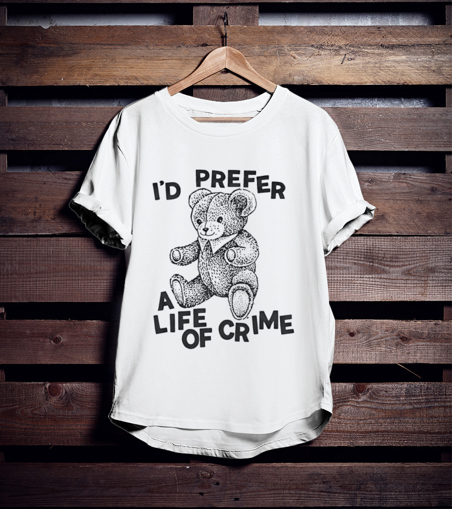 I'd Prefer A Life Of Crime Teddy Bear T-Shirt
