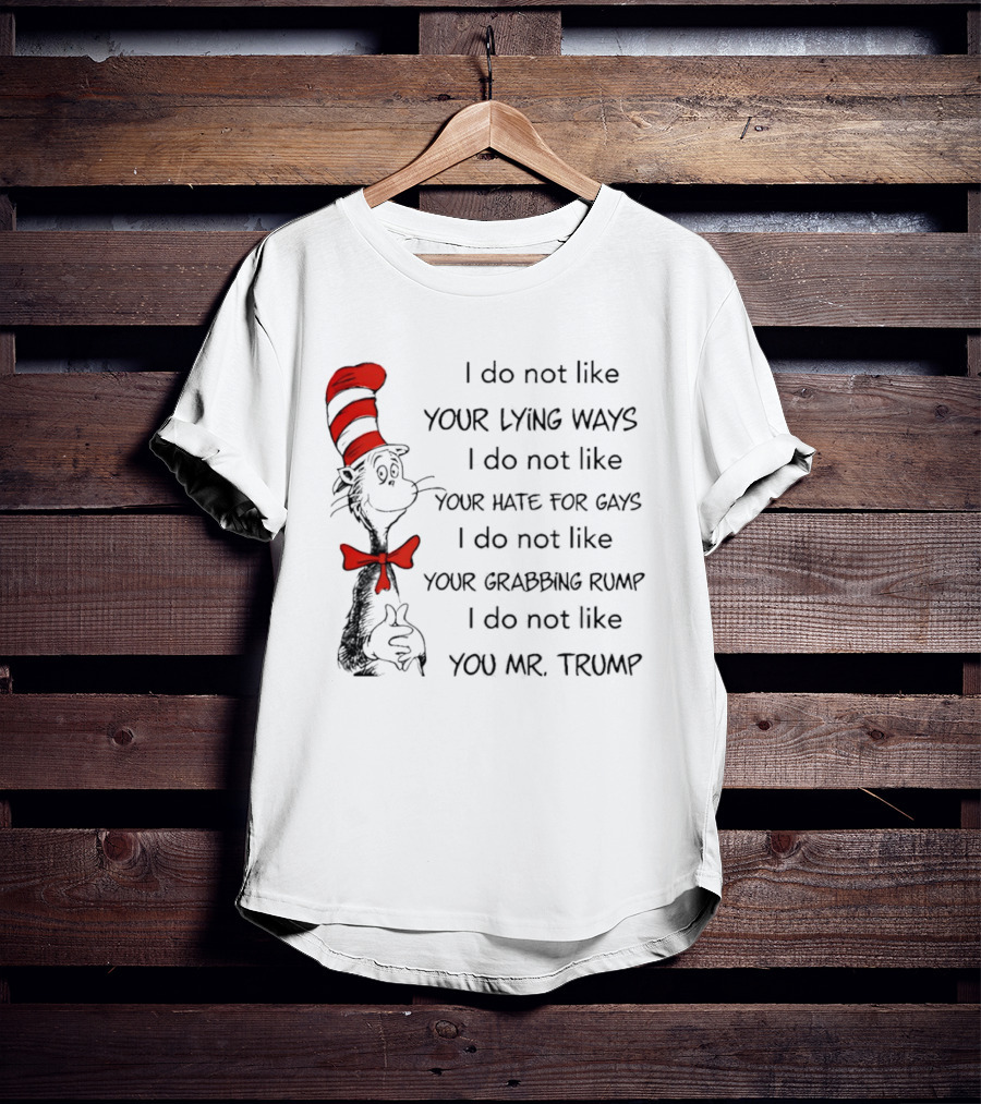 I Do Not Like Your Lying Ways Your Hate For Gays Your Grabbing Rump You Mr. Trump T-Shirt
