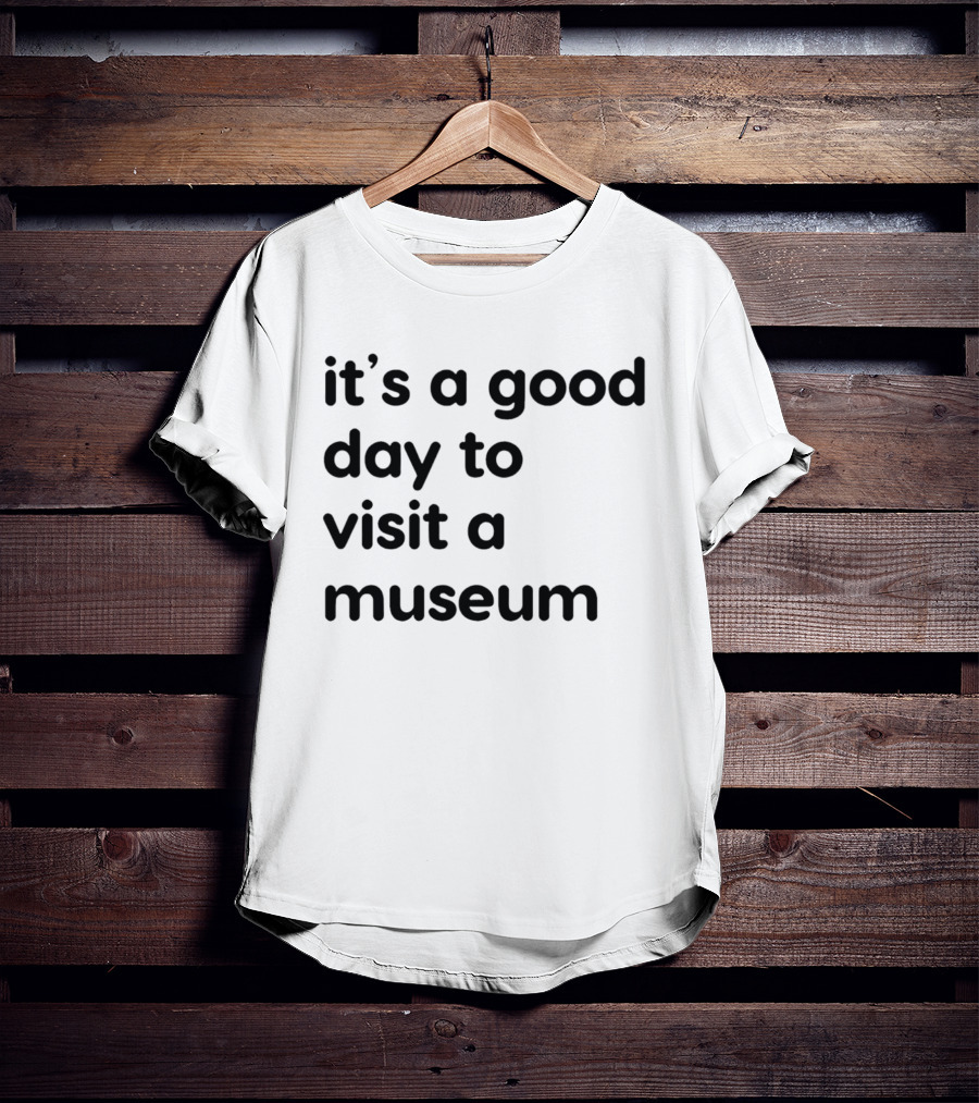 It's A Good Day To Visit A Museum T-Shirt