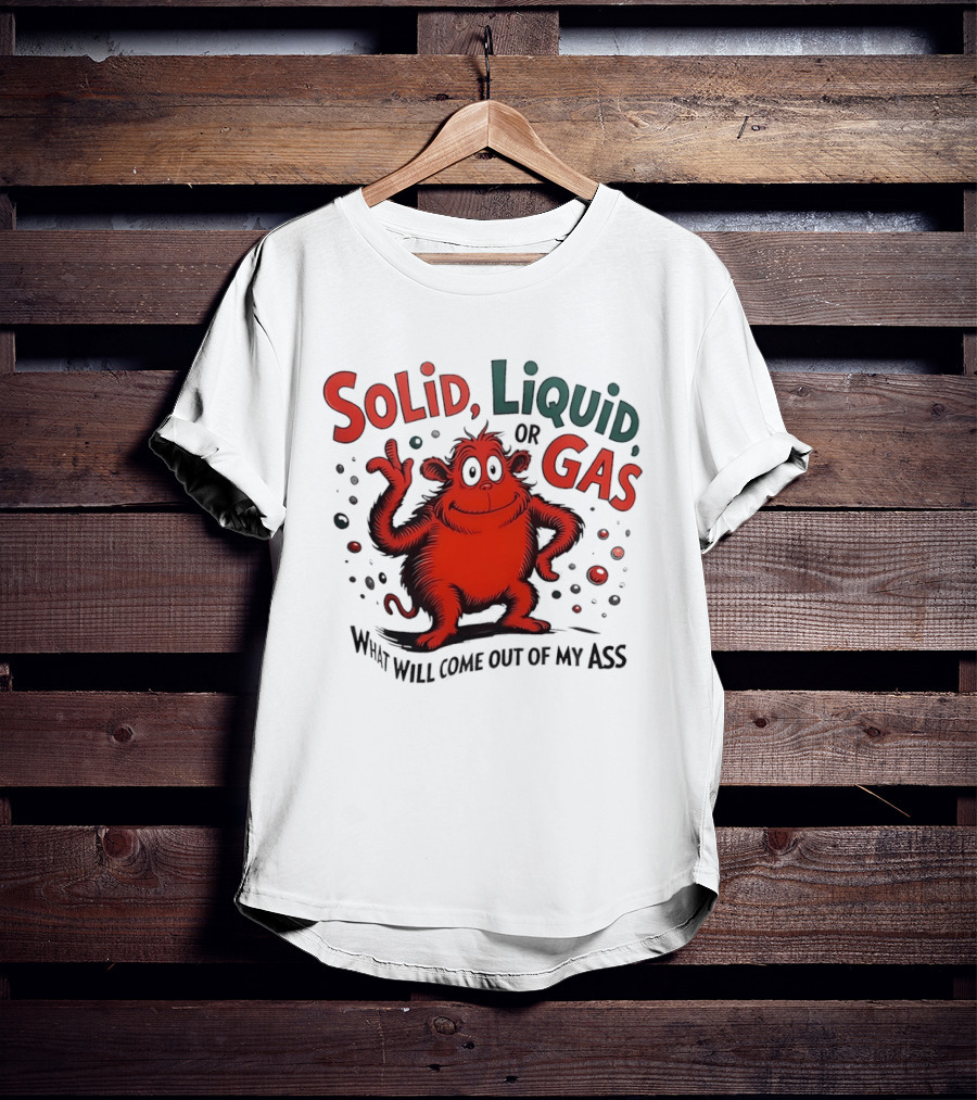 Solid Liquid Or Gas What Will Come Out Of My Ass Dr Seuss T-Shirt
