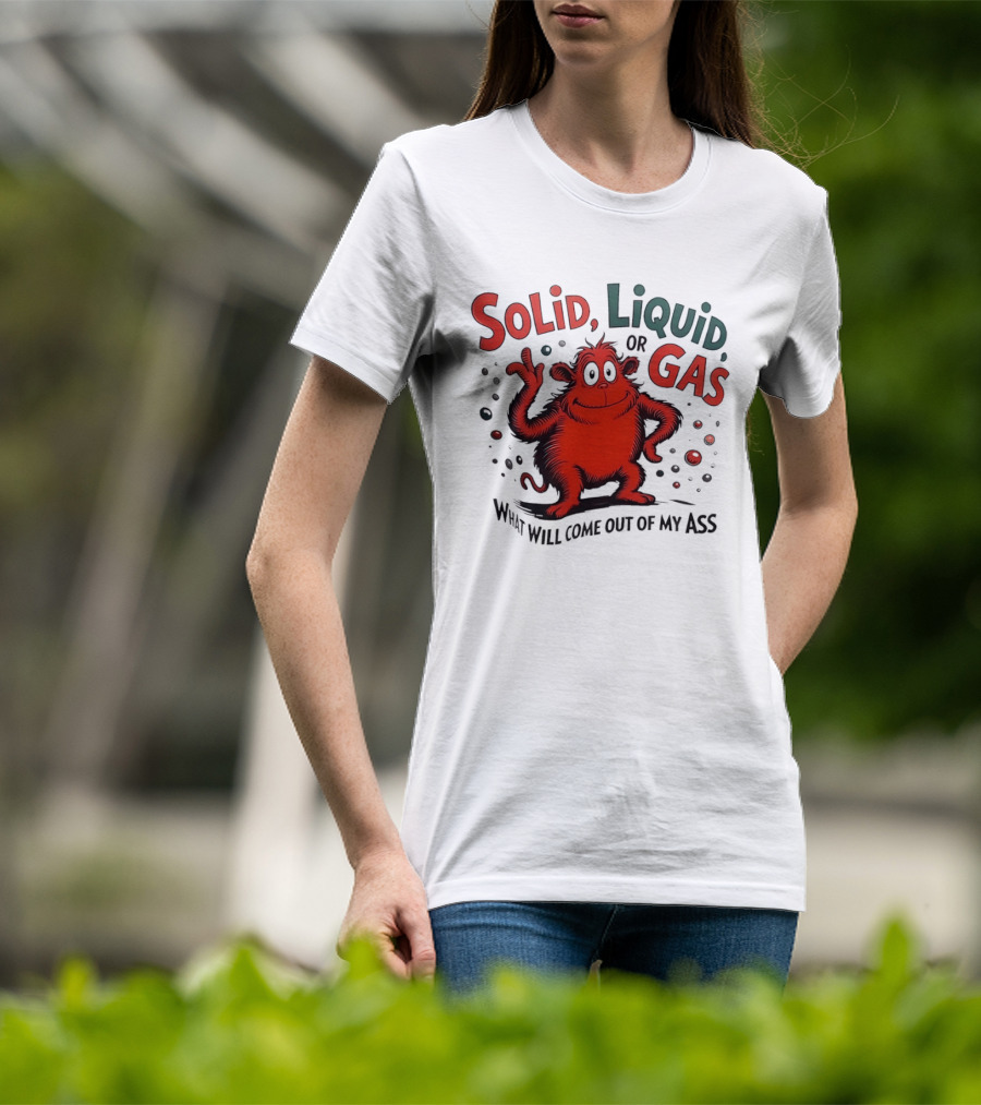 Solid Liquid Or Gas What Will Come Out Of My Ass Dr Seuss T-Shirt