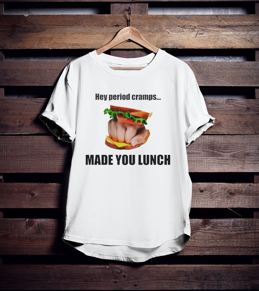 Hey Period Cramps Fist Bump Hamburger Made You Lunch T-Shirt