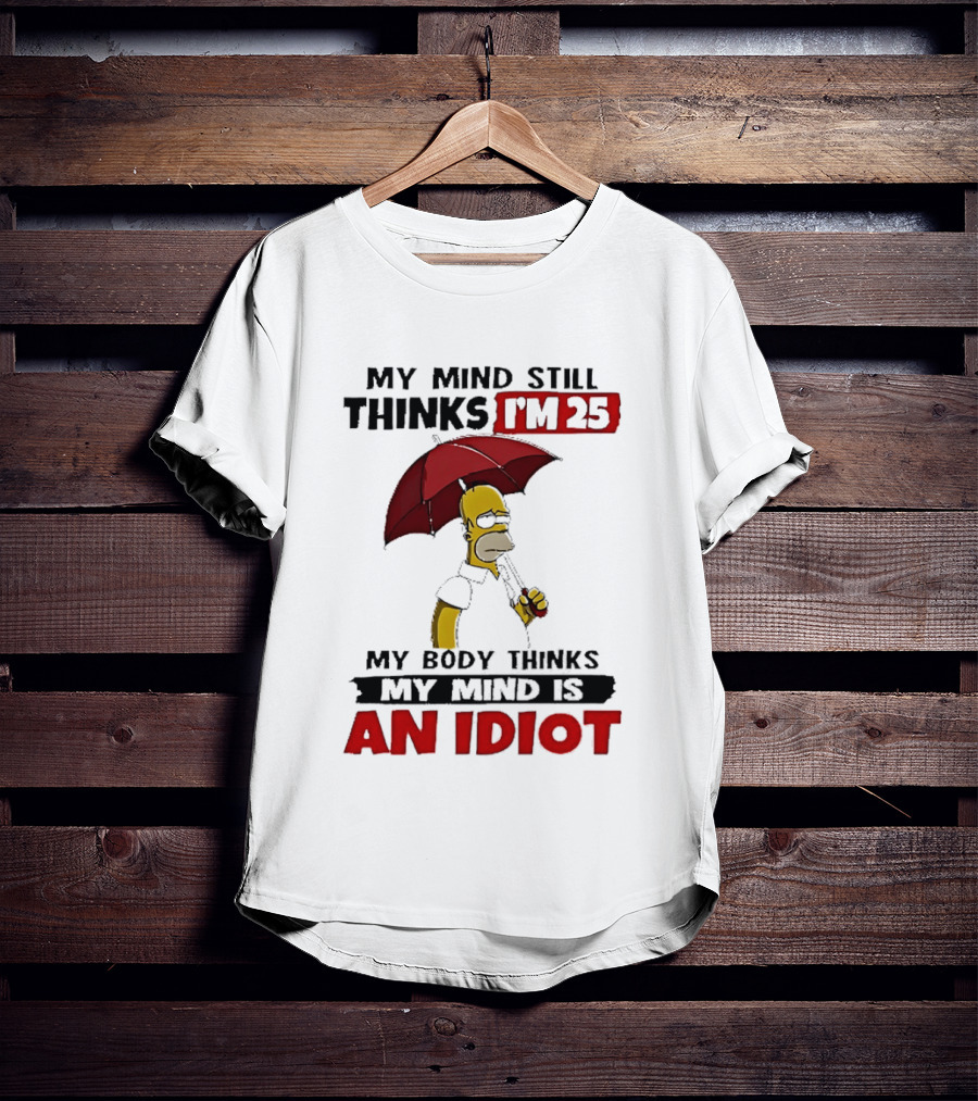 Homer Holding Umbrella My Mind Still Thinks I'm 25 My Body Thinks My Mind Is An Idiot T-Shirt