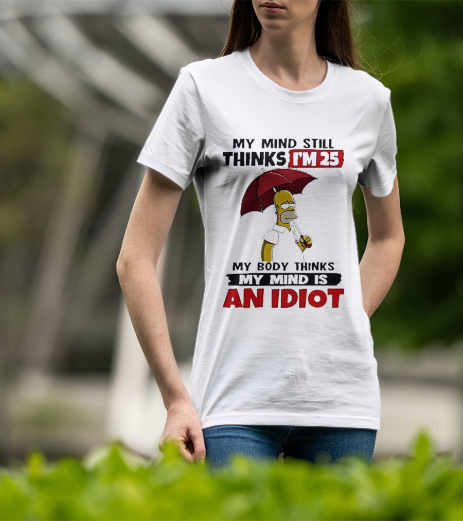 Homer Holding Umbrella My Mind Still Thinks I'm 25 My Body Thinks My Mind Is An Idiot T-Shirt