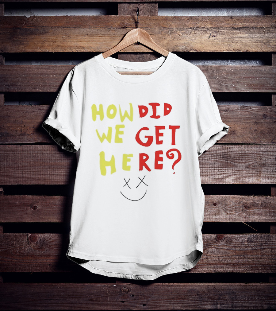 How Did We Get Here XX Smile Face T-Shirt