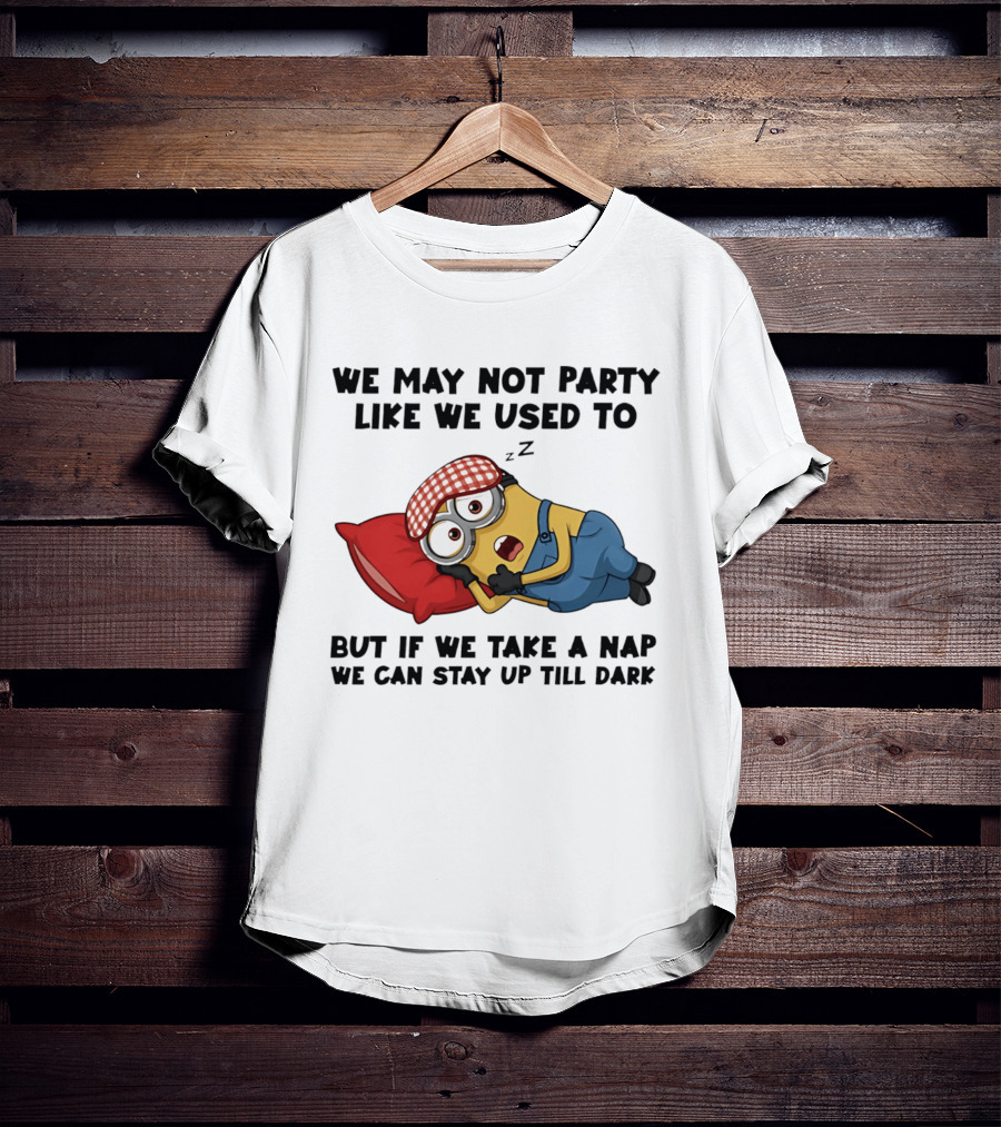 Minion Nap Party Like We Used To Stay Up Till Dark T-Shirt