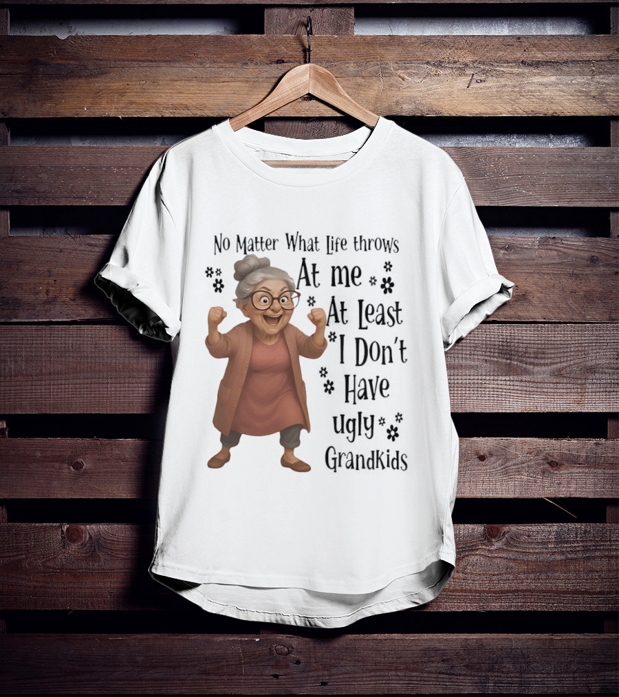 No Matter What Life Throws At Me At Least I Don't Have Ugly Grandkids Funny Grandma T-Shirt