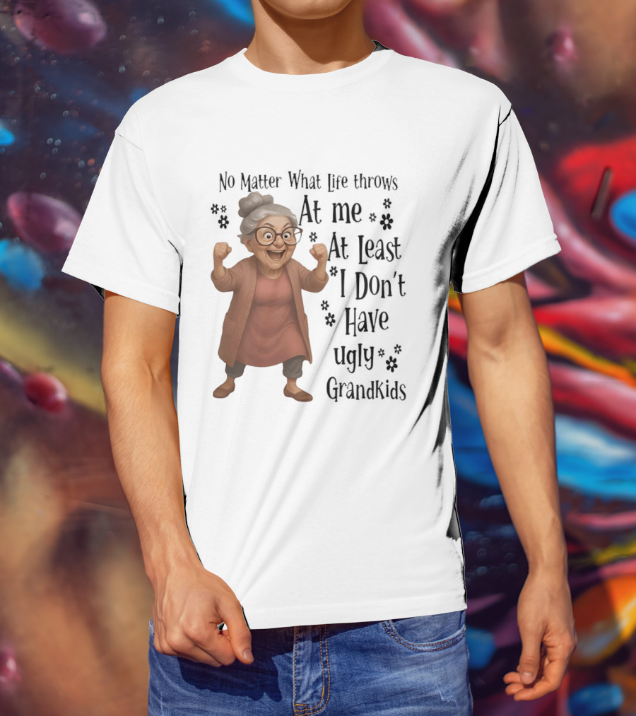 No Matter What Life Throws At Me At Least I Don't Have Ugly Grandkids Funny Grandma T-Shirt