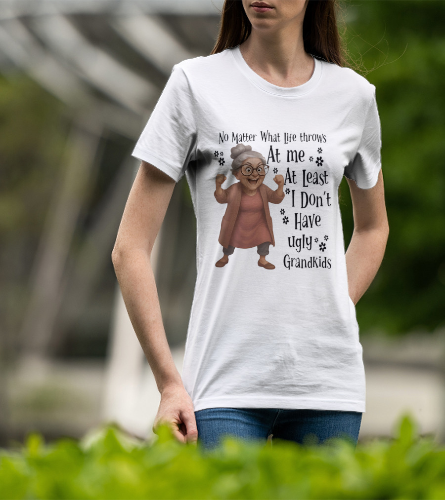 No Matter What Life Throws At Me At Least I Don't Have Ugly Grandkids Funny Grandma T-Shirt