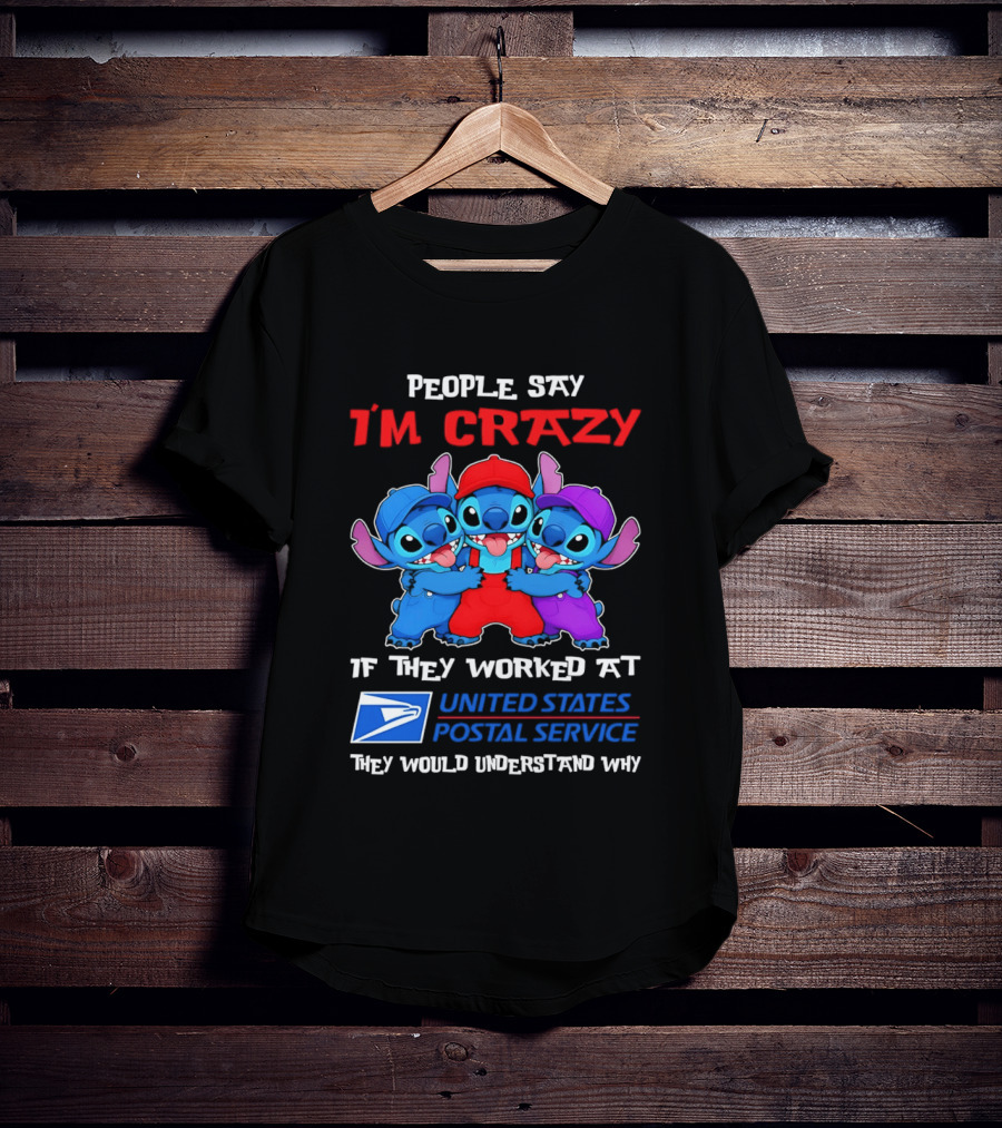 People Say I'm Crazy If They Worked At United States Postal Service They Would Understand Why Stitch Characters T-Shirt