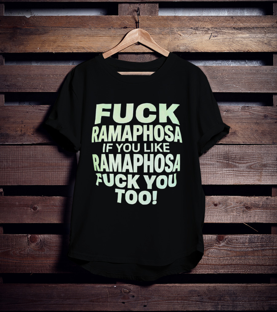 Fck Ramaphosa If You Like Ramaphosa Fck You Too T-Shirt