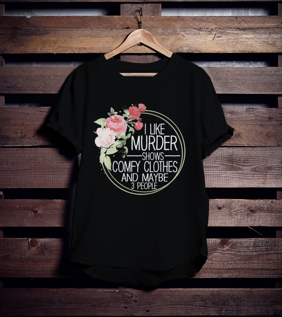 I Like Murder Shows Comfy Clothes And Maybe 3 People Floral T-Shirt