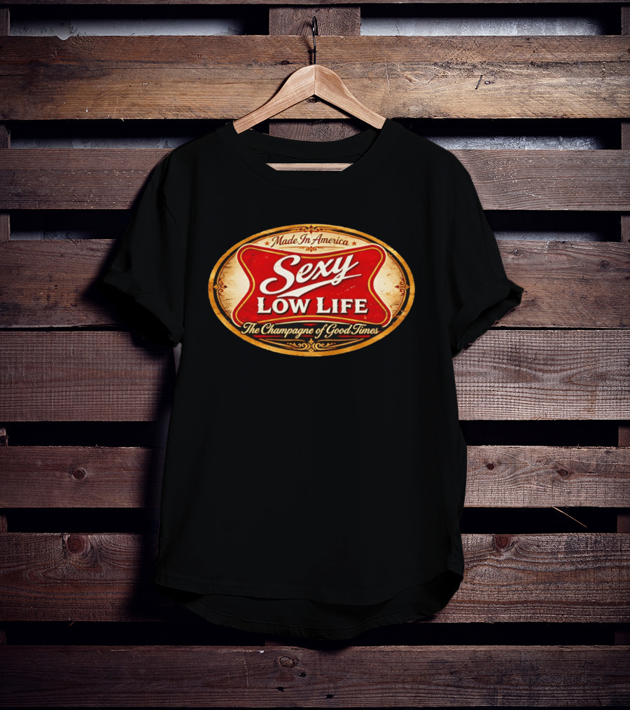 Made In America Sexy Low Life The Champagne Of Good Times T-Shirt