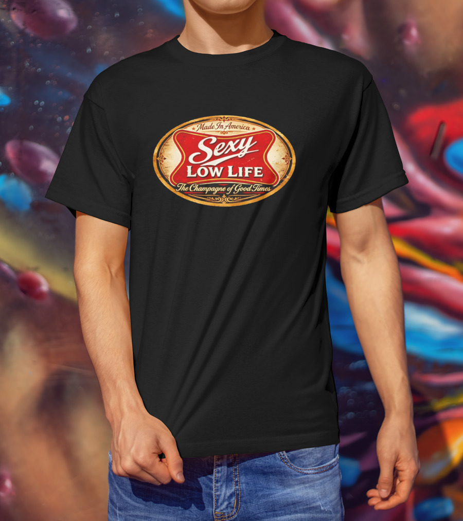 Made In America Sexy Low Life The Champagne Of Good Times T-Shirt