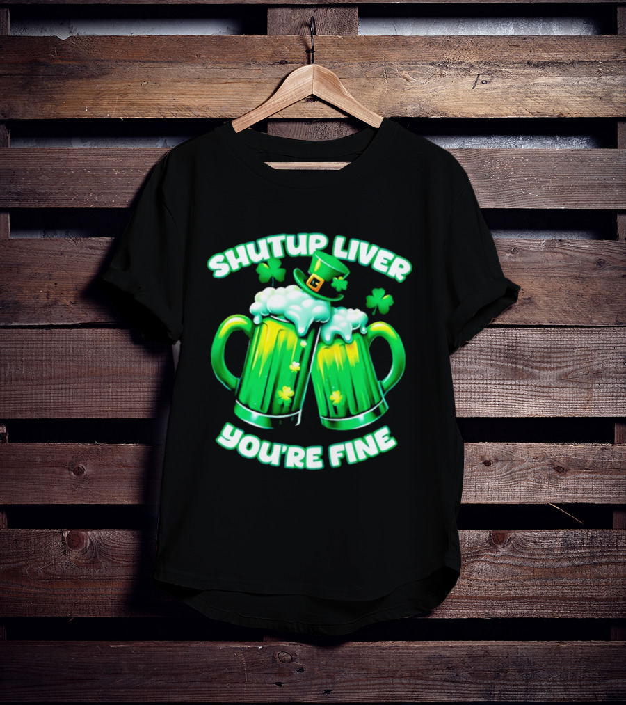 Shut Up Liver You're Fine Green Beer S Shamrock Hat T-Shirt
