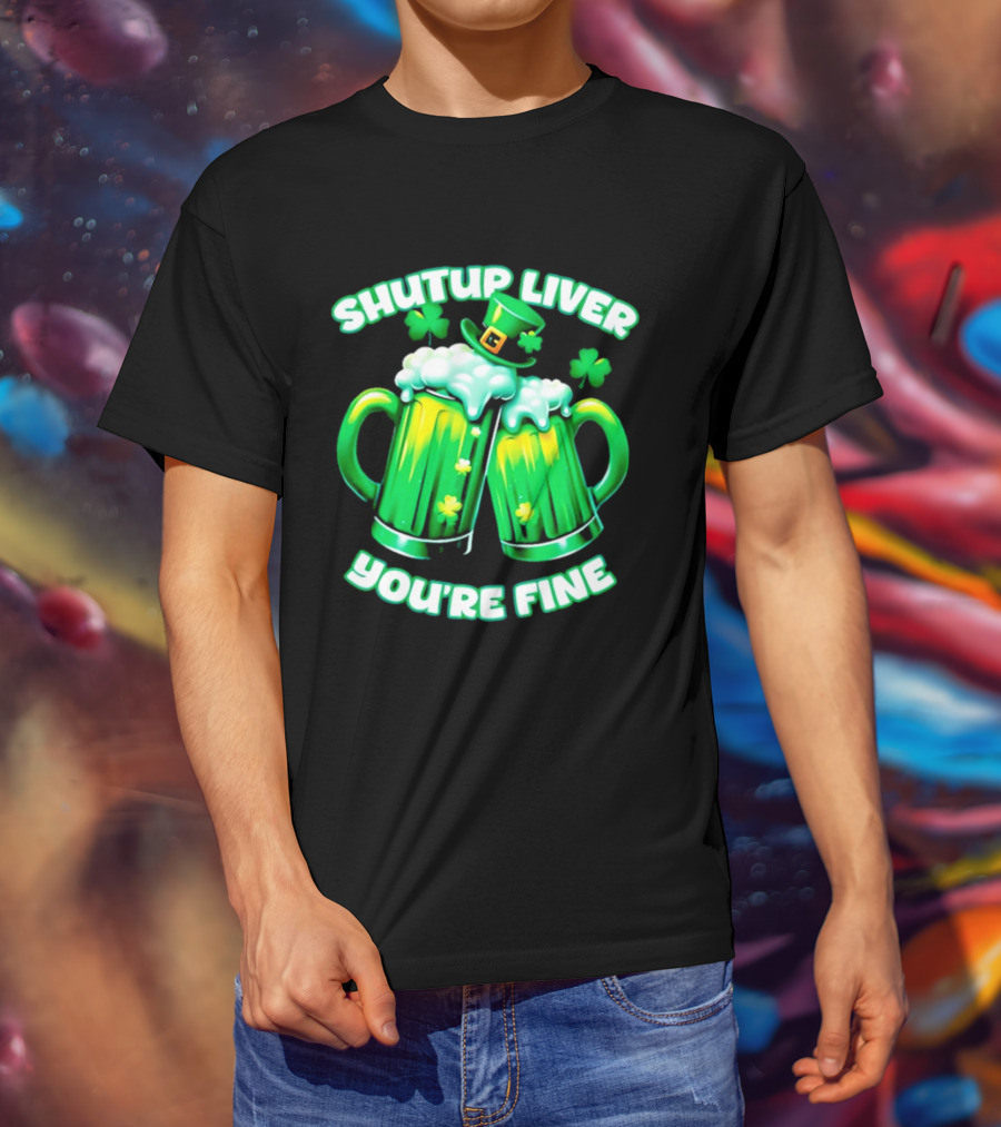Shut Up Liver You're Fine Green Beer S Shamrock Hat T-Shirt