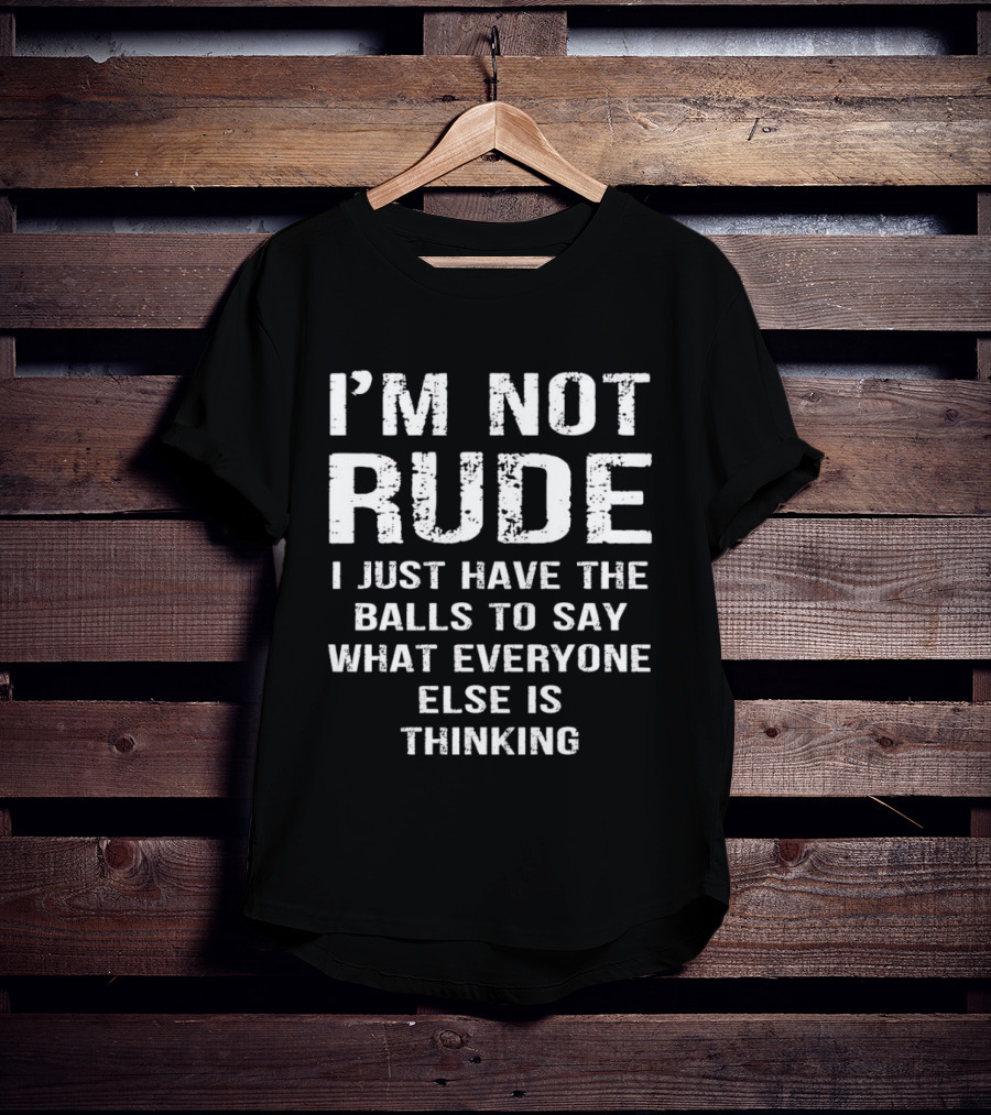 I'm Not Rude I Just Have The Balls To Say What Everyone Else Is Thinking T-Shirt