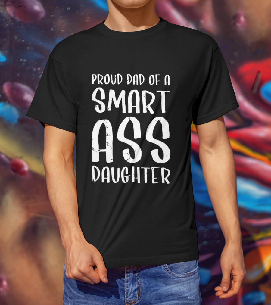 Proud Dad Of A Smart Ass Daughter Bold White Text Fatherhood T-Shirt