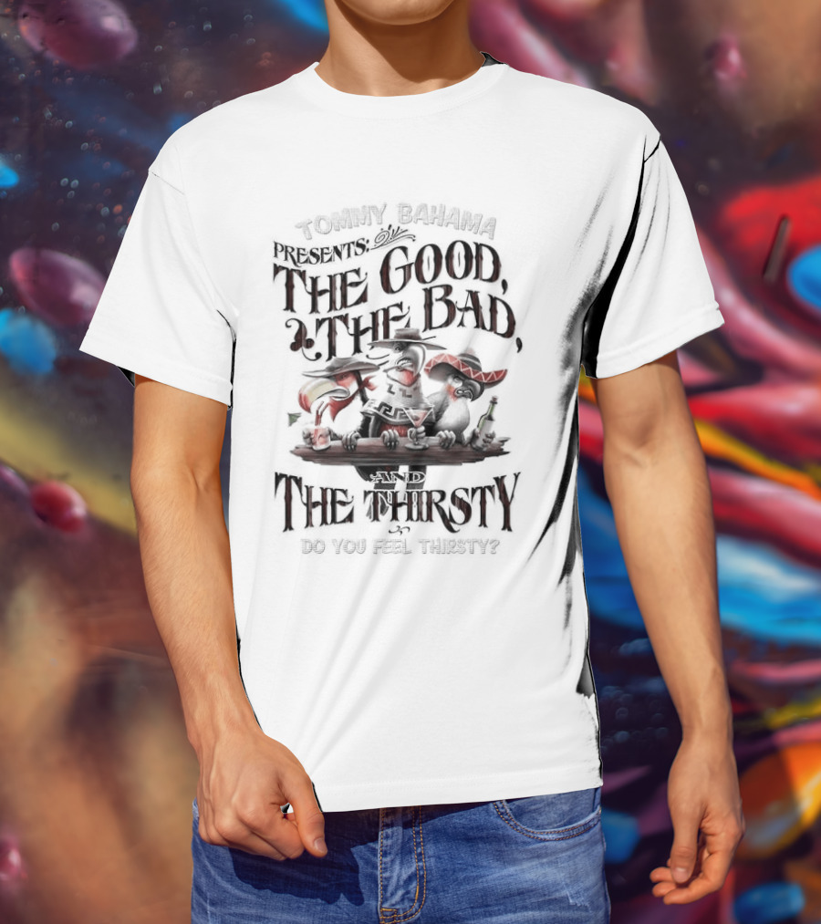 Tommy Bahama Presents The Good The Bad And The Thirsty Drink You Meet Thirsty T-Shirt